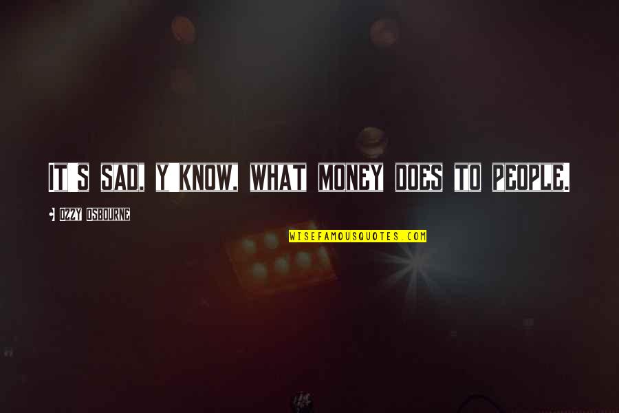 Ortilerri Quotes By Ozzy Osbourne: It's sad, y'know, what money does to people. Ortilerri Quotes By Ozzy Osbourne: It's sad, y'know, what money does to people.