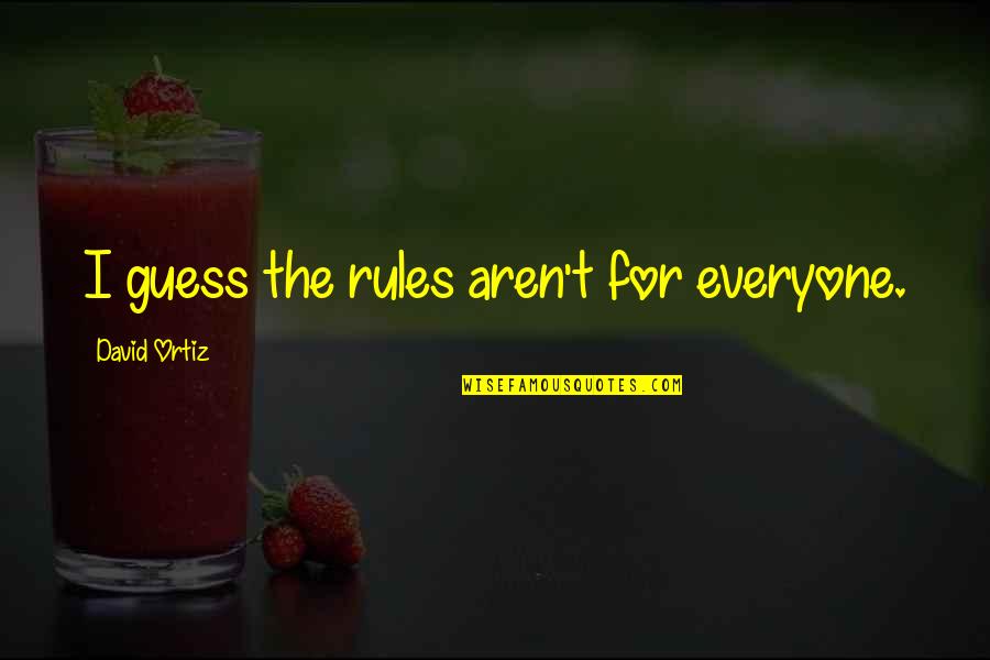 Ortiz Quotes By David Ortiz: I guess the rules aren't for everyone. Ortiz Quotes By David Ortiz: I guess the rules aren't for everyone.