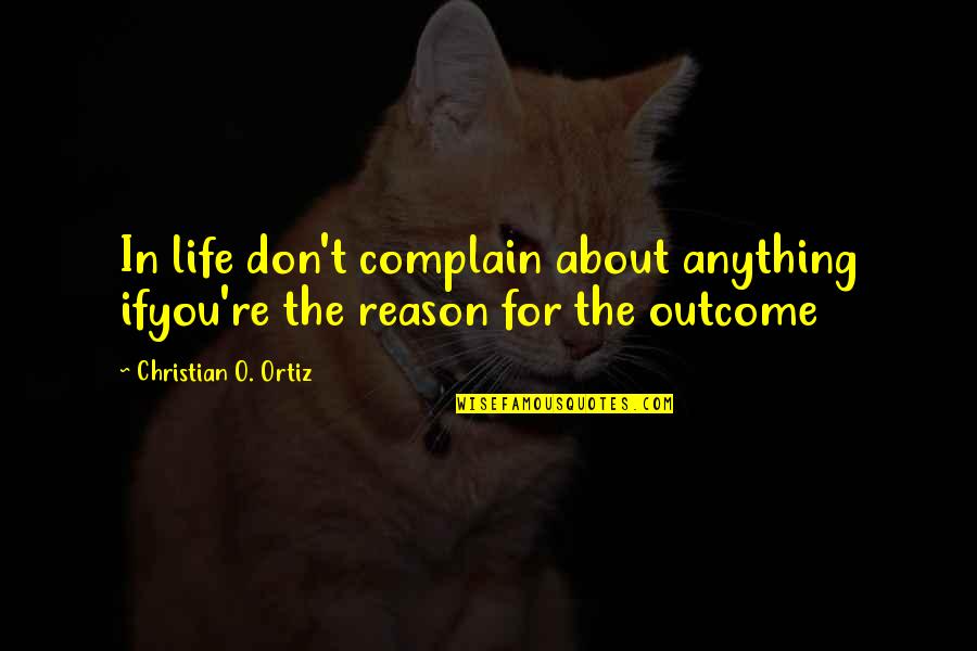 Ortiz's Quotes By Christian O. Ortiz: In life don't complain about anything ifyou're the