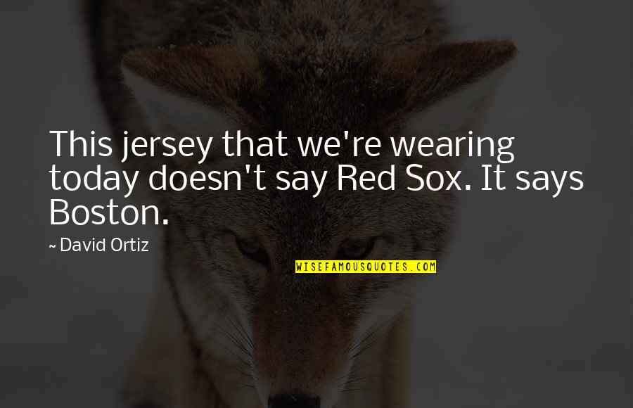 Ortiz's Quotes By David Ortiz: This jersey that we're wearing today doesn't say
