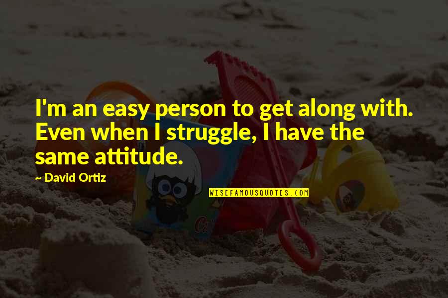 Ortiz's Quotes By David Ortiz: I'm an easy person to get along with.