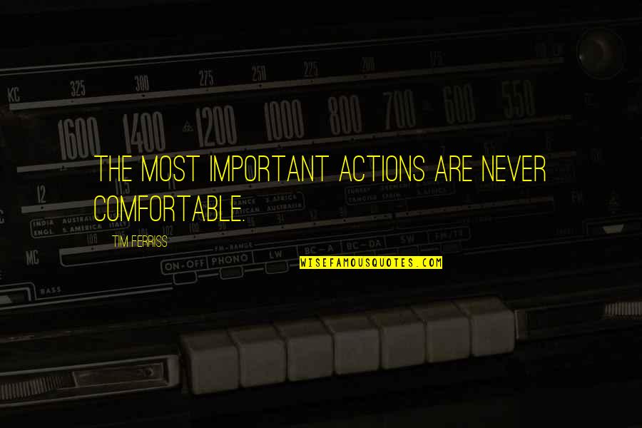 Ortizscarlet Quotes By Tim Ferriss: The most important actions are never comfortable. Ortizscarlet Quotes By Tim Ferriss: The most important actions are never comfortable.
