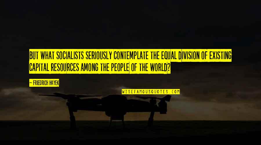 Ortloff Score Quotes By Friedrich Hayek: But what socialists seriously contemplate the equal division Ortloff Score Quotes By Friedrich Hayek: But what socialists seriously contemplate the equal division
