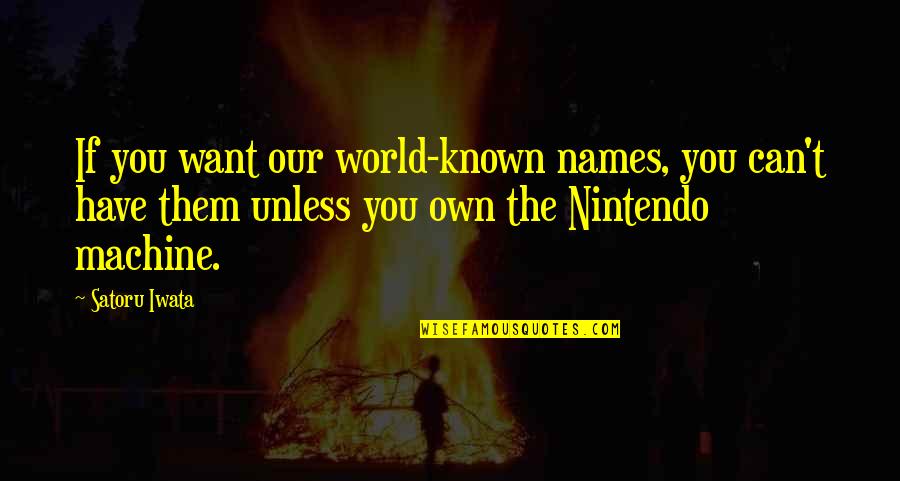 Ortodoxa Antonimo Quotes By Satoru Iwata: If you want our world-known names, you can't Ortodoxa Antonimo Quotes By Satoru Iwata: If you want our world-known names, you can't
