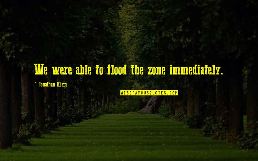 Ortodoxa Biserica Quotes By Jonathan Klein: We were able to flood the zone immediately. Ortodoxa Biserica Quotes By Jonathan Klein: We were able to flood the zone immediately.