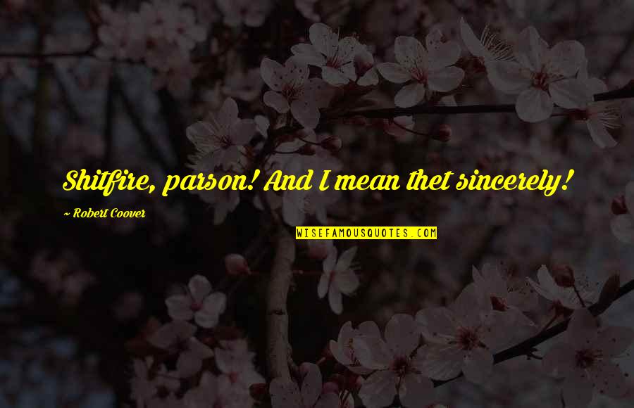 Ortoobuv Quotes By Robert Coover: Shitfire, parson! And I mean thet sincerely!