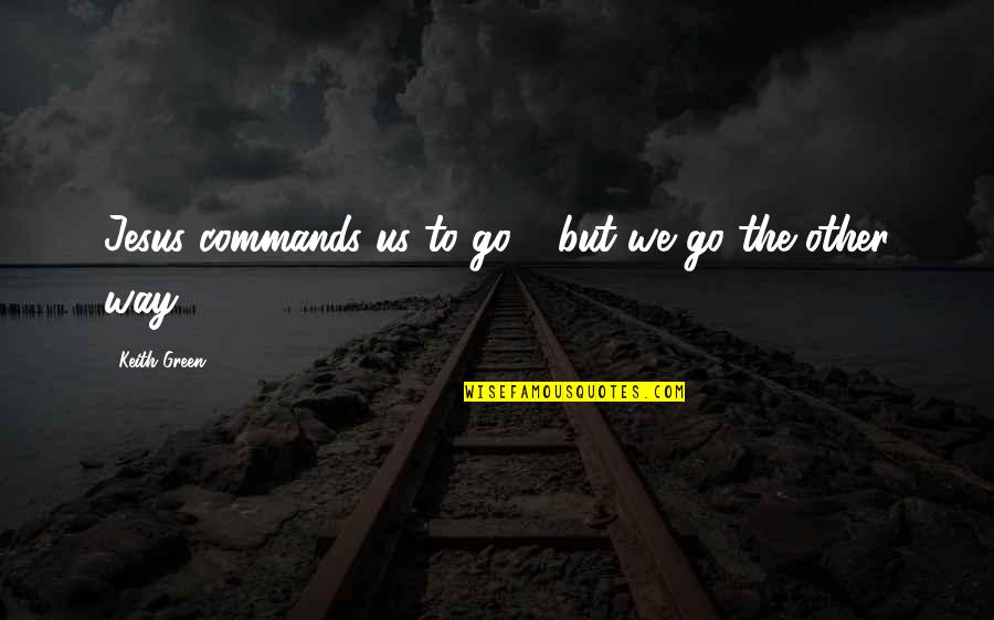 Ortquist Associates Quotes By Keith Green: Jesus commands us to go - but we Ortquist Associates Quotes By Keith Green: Jesus commands us to go - but we