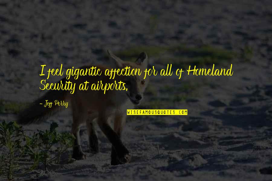 Ortuzar Gallery Quotes By Jeff Perry: I feel gigantic affection for all of Homeland