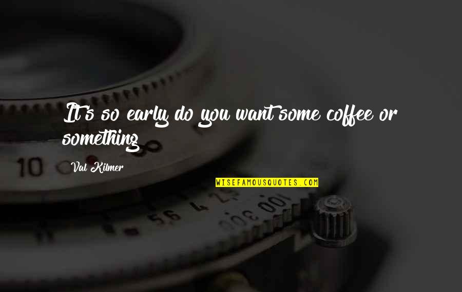Ortuzar Projects Ales Quotes By Val Kilmer: It's so early do you want some coffee Ortuzar Projects Ales Quotes By Val Kilmer: It's so early do you want some coffee