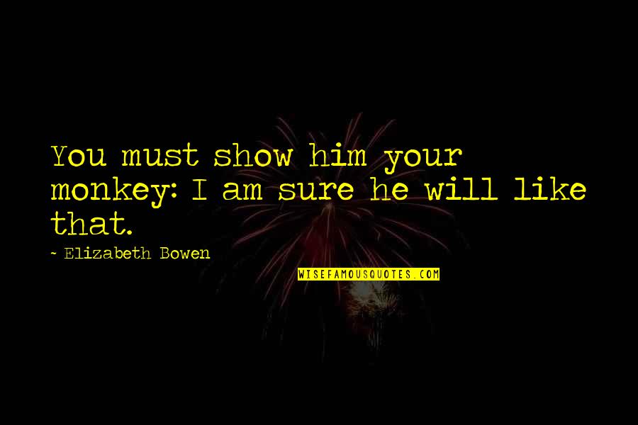 Orucu Bozan Quotes By Elizabeth Bowen: You must show him your monkey: I am