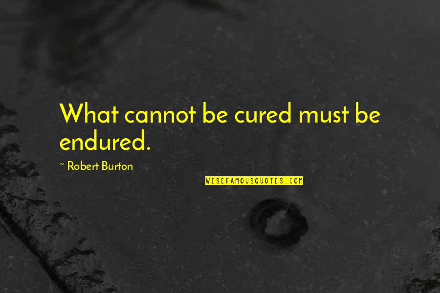 Oruga Quotes By Robert Burton: What cannot be cured must be endured.