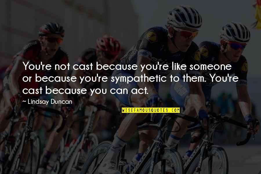 Orvalho Em Quotes By Lindsay Duncan: You're not cast because you're like someone or