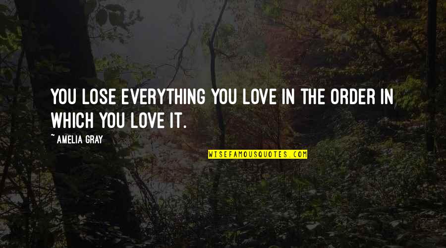 Orvedahl Quotes By Amelia Gray: You lose everything you love in the order