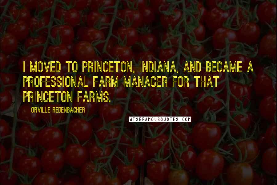 Orville Redenbacher quotes: I moved to Princeton, Indiana, and became a professional Farm Manager for that Princeton Farms.