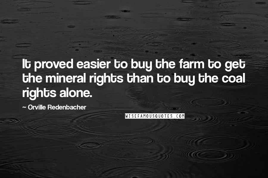 Orville Redenbacher quotes: It proved easier to buy the farm to get the mineral rights than to buy the coal rights alone.