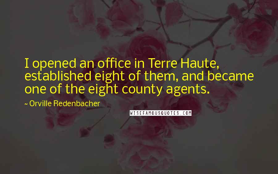 Orville Redenbacher quotes: I opened an office in Terre Haute, established eight of them, and became one of the eight county agents.