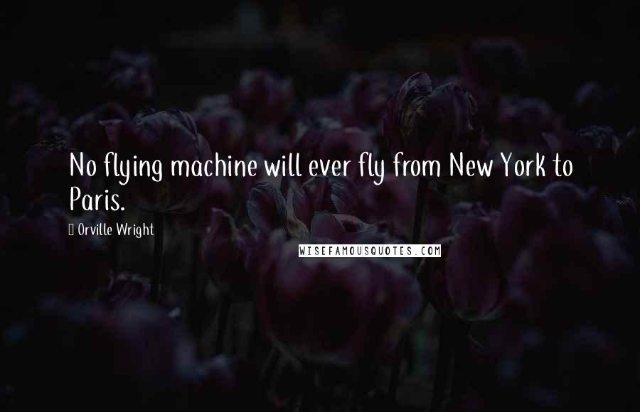 Orville Wright quotes: No flying machine will ever fly from New York to Paris.