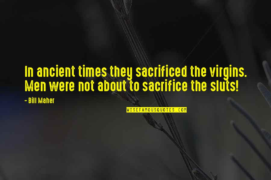 Orvin Quotes By Bill Maher: In ancient times they sacrificed the virgins. Men Orvin Quotes By Bill Maher: In ancient times they sacrificed the virgins. Men