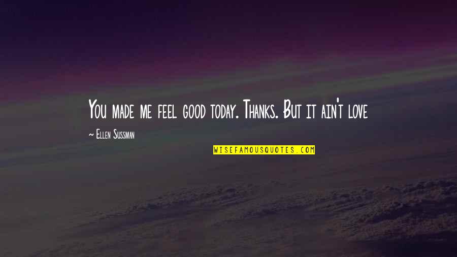 Orvin Quotes By Ellen Sussman: You made me feel good today. Thanks. But Orvin Quotes By Ellen Sussman: You made me feel good today. Thanks. But