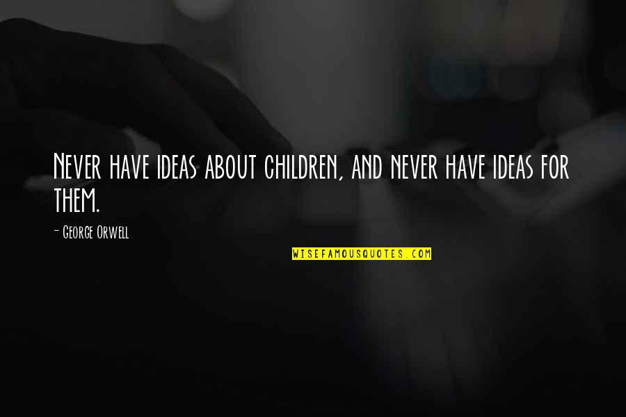 Orwell George Quotes By George Orwell: Never have ideas about children, and never have Orwell George Quotes By George Orwell: Never have ideas about children, and never have