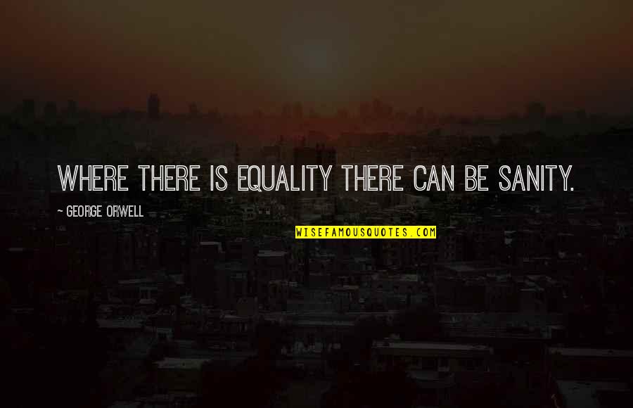 Orwell George Quotes By George Orwell: Where there is equality there can be sanity.