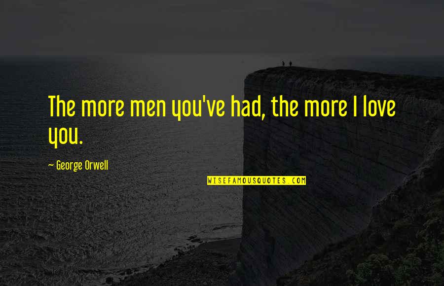 Orwell Love Quotes By George Orwell: The more men you've had, the more I