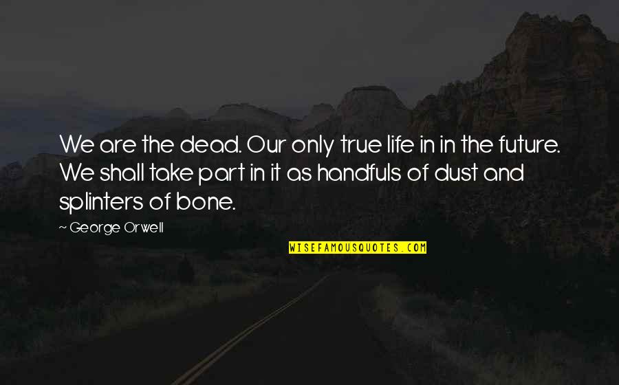 Orwell The Future Quotes By George Orwell: We are the dead. Our only true life