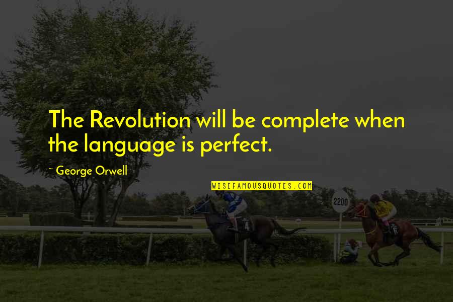 Orwell Totalitarianism Quotes By George Orwell: The Revolution will be complete when the language