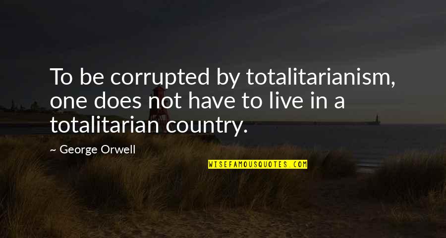 Orwell Totalitarianism Quotes By George Orwell: To be corrupted by totalitarianism, one does not