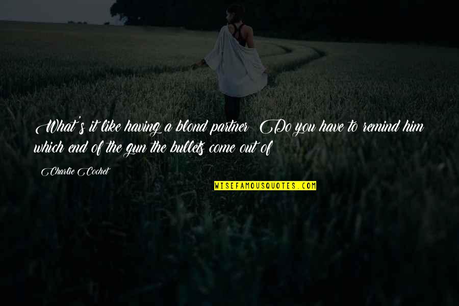 Orwell Vs Huxley Quotes By Charlie Cochet: What's it like having a blond partner? Do Orwell Vs Huxley Quotes By Charlie Cochet: What's it like having a blond partner? Do