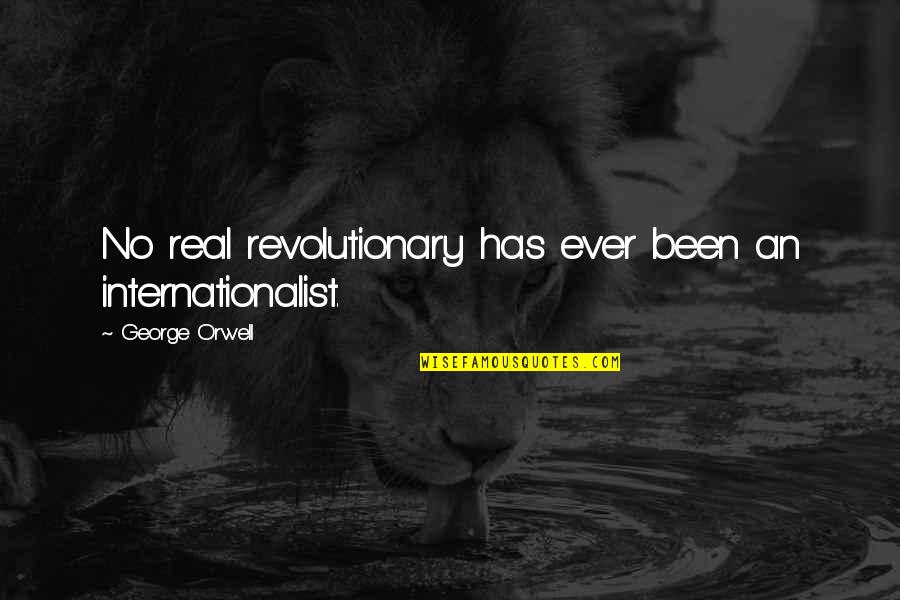 Orwell's Quotes By George Orwell: No real revolutionary has ever been an internationalist.