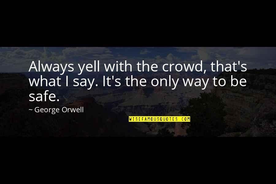 Orwell's Quotes By George Orwell: Always yell with the crowd, that's what I