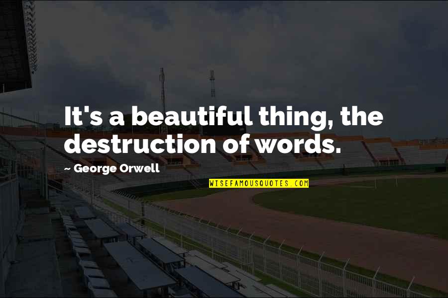 Orwell's Quotes By George Orwell: It's a beautiful thing, the destruction of words.