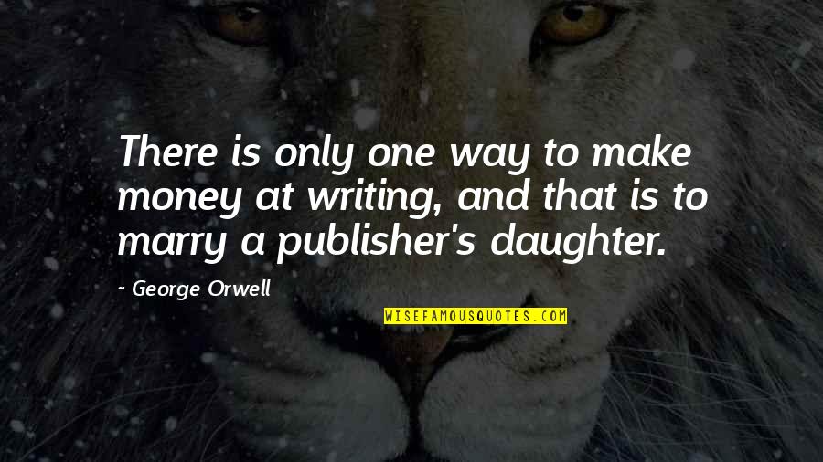 Orwell's Quotes By George Orwell: There is only one way to make money