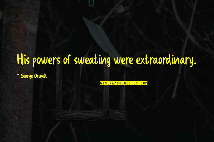 Orwell's Quotes By George Orwell: His powers of sweating were extraordinary.