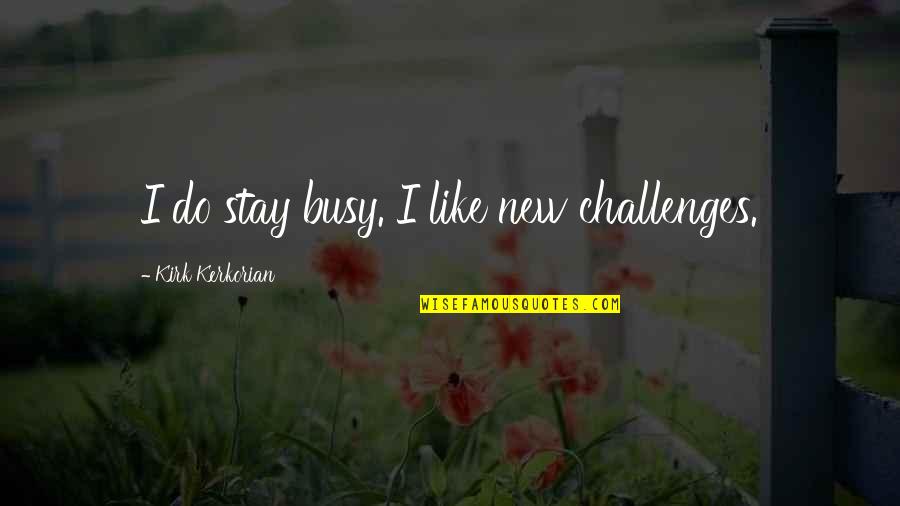 Oryantiring Quotes By Kirk Kerkorian: I do stay busy. I like new challenges. Oryantiring Quotes By Kirk Kerkorian: I do stay busy. I like new challenges.