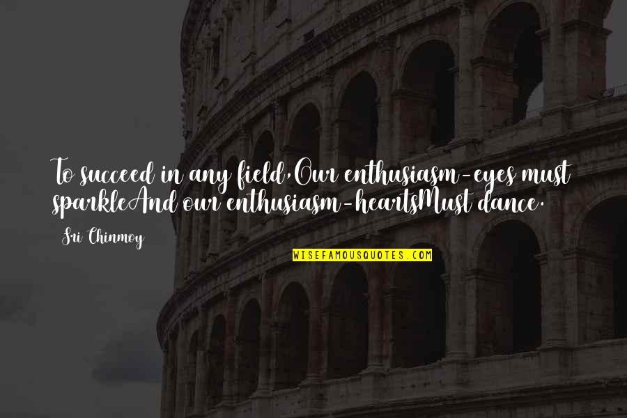 Oryantiring Quotes By Sri Chinmoy: To succeed in any field,Our enthusiasm-eyes must sparkleAnd Oryantiring Quotes By Sri Chinmoy: To succeed in any field,Our enthusiasm-eyes must sparkleAnd