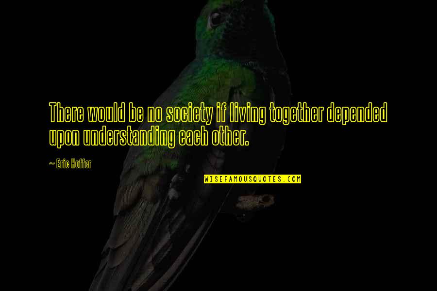 Oryoki Quotes By Eric Hoffer: There would be no society if living together