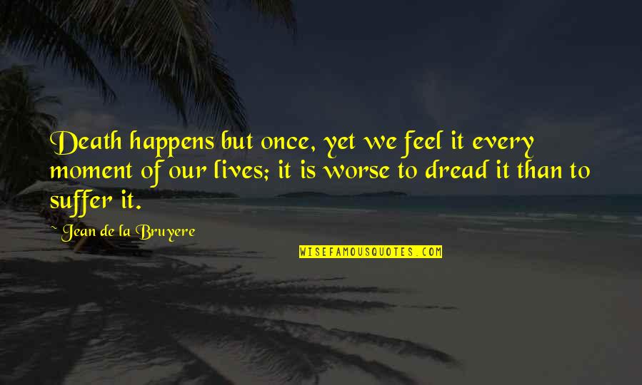 Oryoki Zendo Quotes By Jean De La Bruyere: Death happens but once, yet we feel it