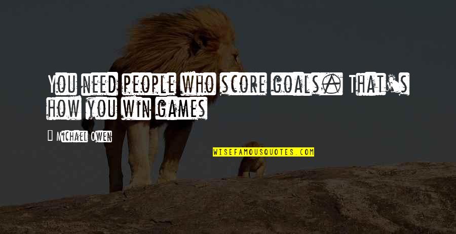 Oryx And Crake Setting Quotes By Michael Owen: You need people who score goals. That's how Oryx And Crake Setting Quotes By Michael Owen: You need people who score goals. That's how