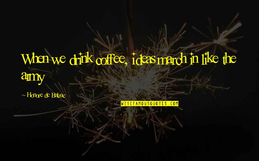 Orzechy Quotes By Honore De Balzac: When we drink coffee, ideas march in like Orzechy Quotes By Honore De Balzac: When we drink coffee, ideas march in like