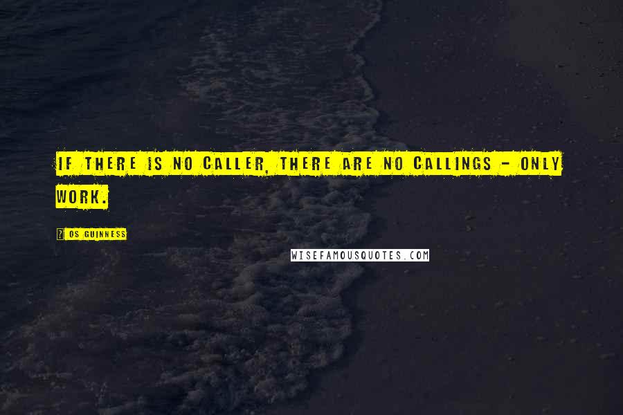 Os Guinness quotes: If there is no Caller, there are no callings - only work.