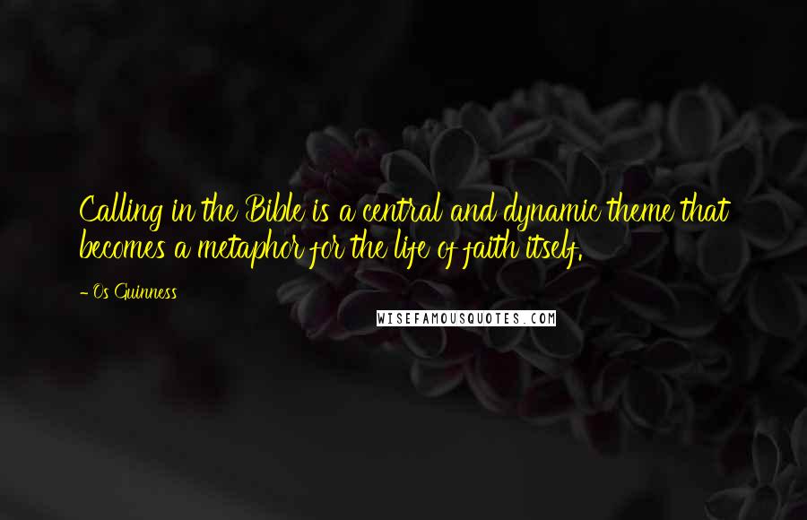 Os Guinness quotes: Calling in the Bible is a central and dynamic theme that becomes a metaphor for the life of faith itself.