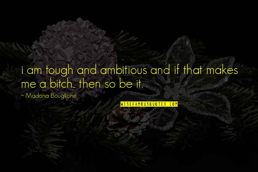 Osaa Quotes By Madona Bouglione: i am tough and ambitious and if that