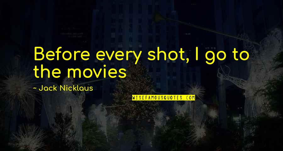 Osafo Kantanka Quotes By Jack Nicklaus: Before every shot, I go to the movies Osafo Kantanka Quotes By Jack Nicklaus: Before every shot, I go to the movies