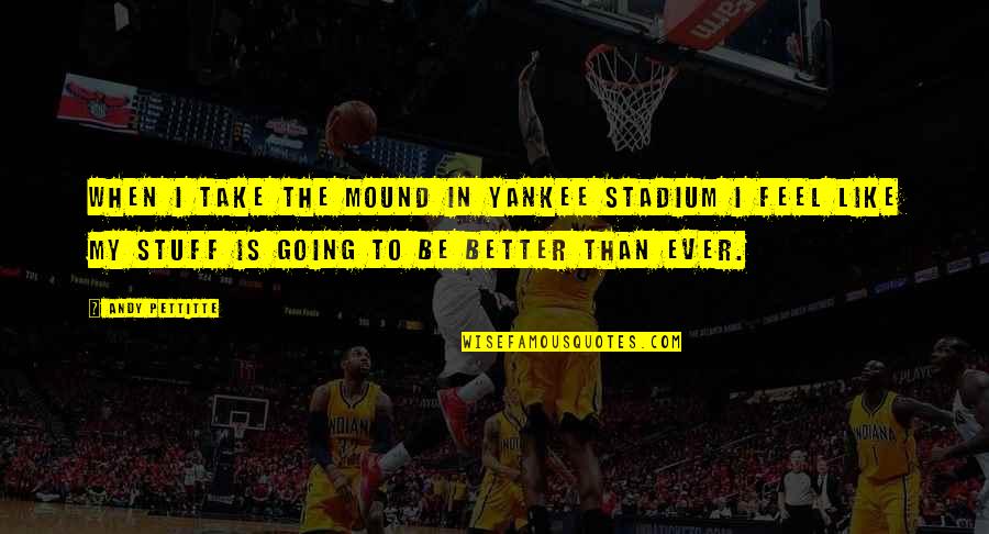 Osagie Ayanru Quotes By Andy Pettitte: When I take the mound in Yankee Stadium Osagie Ayanru Quotes By Andy Pettitte: When I take the mound in Yankee Stadium