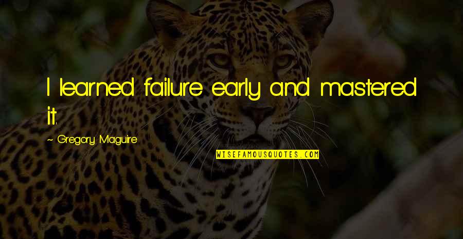 Osagie Ayanru Quotes By Gregory Maguire: I learned failure early and mastered it. Osagie Ayanru Quotes By Gregory Maguire: I learned failure early and mastered it.