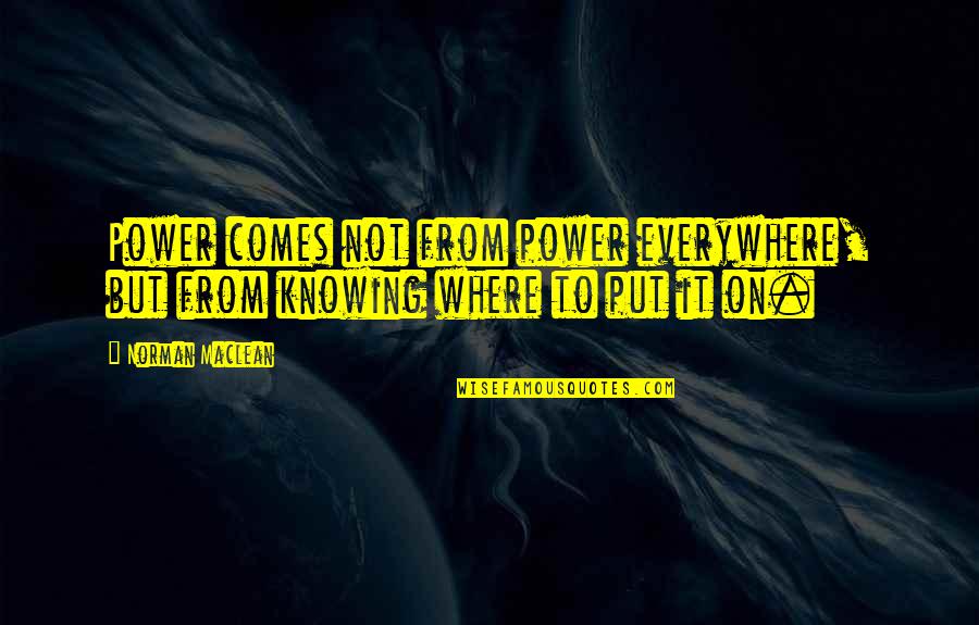 Osagie Ayanru Quotes By Norman Maclean: Power comes not from power everywhere, but from
