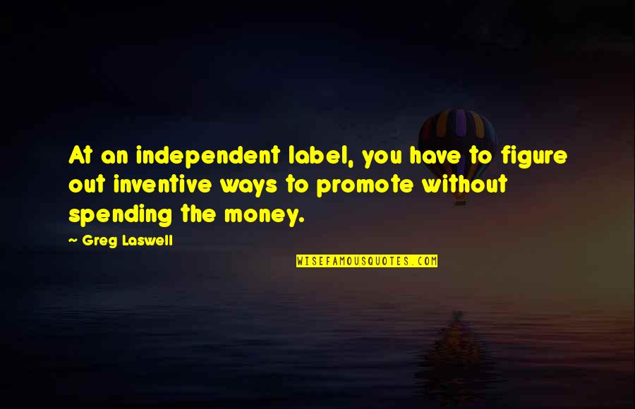 Osagyefo Youth Quotes By Greg Laswell: At an independent label, you have to figure Osagyefo Youth Quotes By Greg Laswell: At an independent label, you have to figure