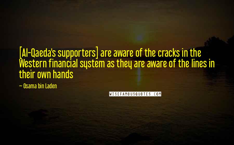 Osama Bin Laden quotes: [Al-Qaeda's supporters] are aware of the cracks in the Western financial system as they are aware of the lines in their own hands